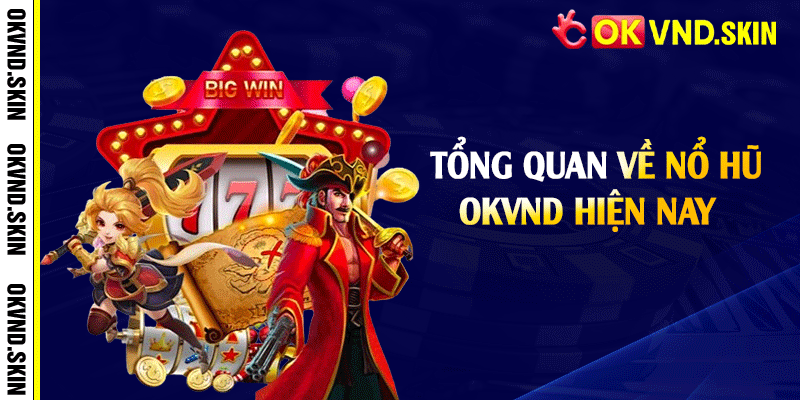 Tổng quan về nổ hũ OKVND hiện nay